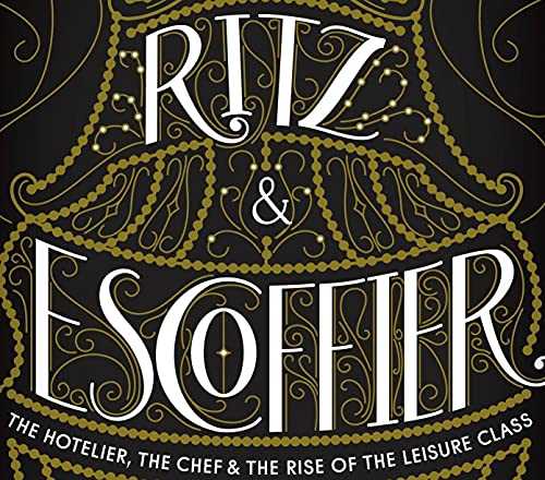 Ritz and Escoffier: The Hotelier, The Chef, and the Rise of the Leisure Class