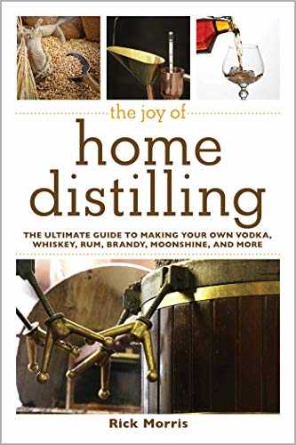 The Joy of Home Distilling: The Ultimate Guide to Making Your Own Vodka, Whiskey, Rum, Brandy, Moonshine, and More